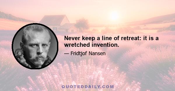 Never keep a line of retreat: it is a wretched invention.