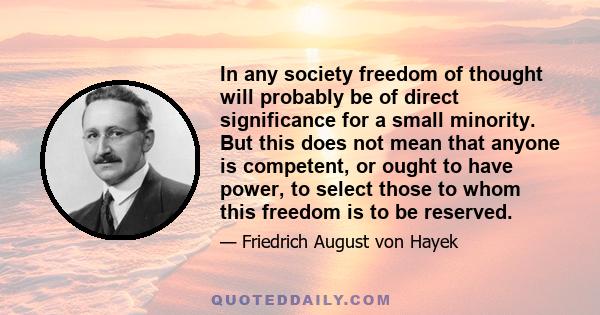 In any society freedom of thought will probably be of direct significance for a small minority. But this does not mean that anyone is competent, or ought to have power, to select those to whom this freedom is to be