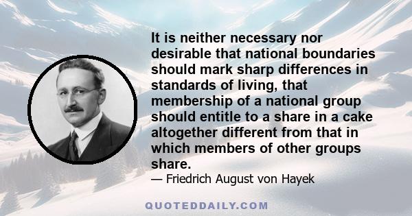 It is neither necessary nor desirable that national boundaries should mark sharp differences in standards of living, that membership of a national group should entitle to a share in a cake altogether different from that