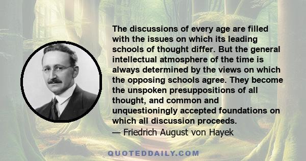 The discussions of every age are filled with the issues on which its leading schools of thought differ. But the general intellectual atmosphere of the time is always determined by the views on which the opposing schools