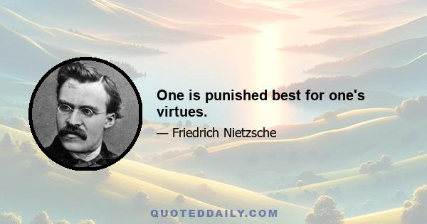 One is punished best for one's virtues.