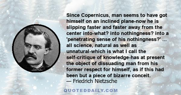 Since Copernicus, man seems to have got himself on an inclined plane-now he is slipping faster and faster away from the center into-what? into nothingness? into a 'penetrating sense of his nothingness?' ... all science,