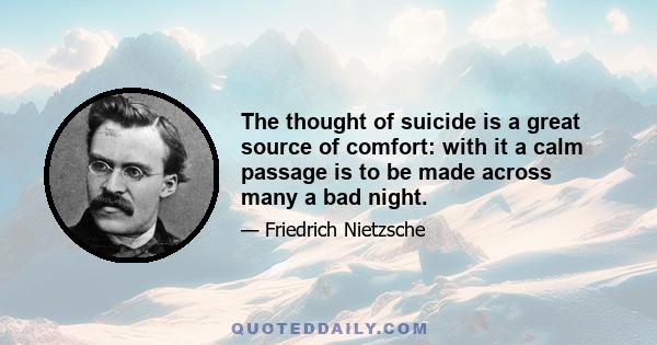 The thought of suicide is a great source of comfort: with it a calm passage is to be made across many a bad night.