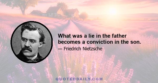 What was a lie in the father becomes a conviction in the son.