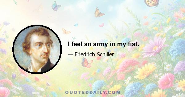 I feel an army in my fist.