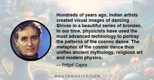 Hundreds of years ago, Indian artists created visual images of dancing Shivas in a beautiful series of bronzes. In our time, physicists have used the most advanced technology to portray the patterns of the cosmic dance.