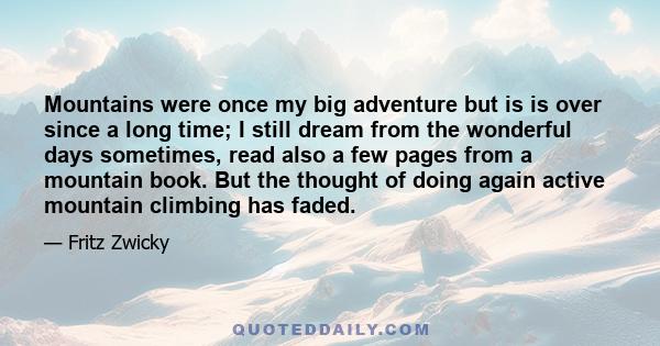 Mountains were once my big adventure but is is over since a long time; I still dream from the wonderful days sometimes, read also a few pages from a mountain book. But the thought of doing again active mountain climbing