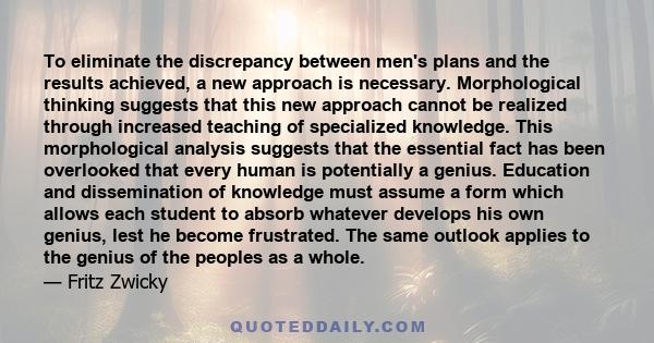 To eliminate the discrepancy between men's plans and the results achieved, a new approach is necessary. Morphological thinking suggests that this new approach cannot be realized through increased teaching of specialized