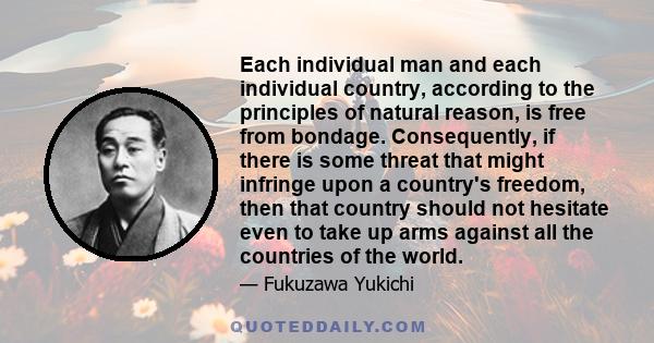Each individual man and each individual country, according to the principles of natural reason, is free from bondage. Consequently, if there is some threat that might infringe upon a country's freedom, then that country