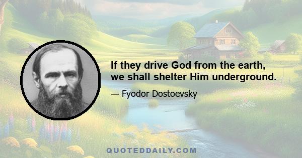 If they drive God from the earth, we shall shelter Him underground.