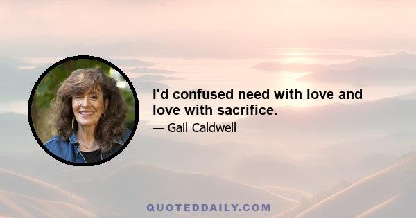 I'd confused need with love and love with sacrifice.