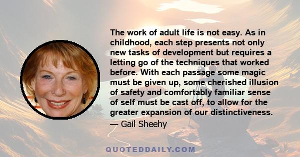 The work of adult life is not easy. As in childhood, each step presents not only new tasks of development but requires a letting go of the techniques that worked before. With each passage some magic must be given up,