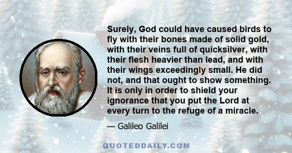 Surely, God could have caused birds to fly with their bones made of solid gold, with their veins full of quicksilver, with their flesh heavier than lead, and with their wings exceedingly small. He did not, and that