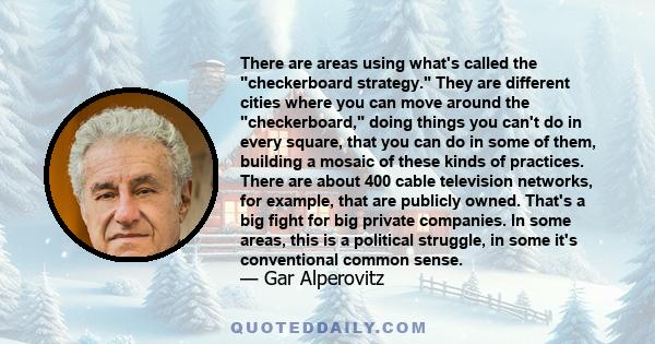 There are areas using what's called the checkerboard strategy. They are different cities where you can move around the checkerboard, doing things you can't do in every square, that you can do in some of them, building a