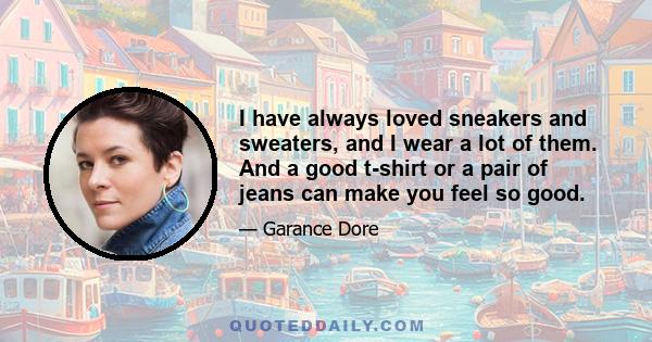 I have always loved sneakers and sweaters, and I wear a lot of them. And a good t-shirt or a pair of jeans can make you feel so good. And then I love great coats, and I pay a lot of attention to them and own a lot of