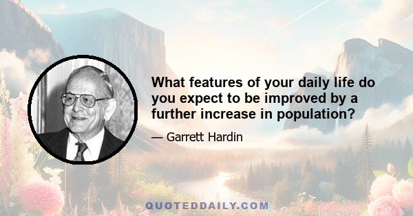 What features of your daily life do you expect to be improved by a further increase in population?