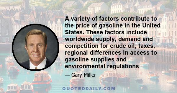 A variety of factors contribute to the price of gasoline in the United States. These factors include worldwide supply, demand and competition for crude oil, taxes, regional differences in access to gasoline supplies and