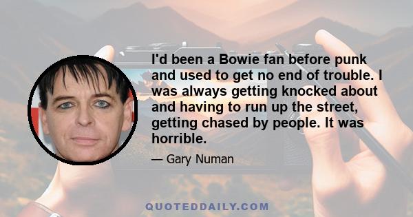 I'd been a Bowie fan before punk and used to get no end of trouble. I was always getting knocked about and having to run up the street, getting chased by people. It was horrible.