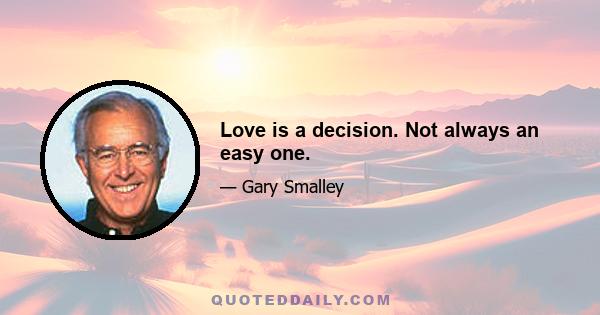 Love is a decision. Not always an easy one.