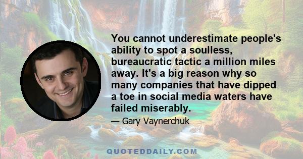 You cannot underestimate people's ability to spot a soulless, bureaucratic tactic a million miles away. It's a big reason why so many companies that have dipped a toe in social media waters have failed miserably.