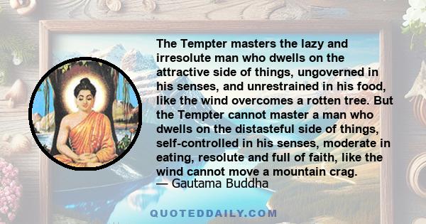 The Tempter masters the lazy and irresolute man who dwells on the attractive side of things, ungoverned in his senses, and unrestrained in his food, like the wind overcomes a rotten tree. But the Tempter cannot master a