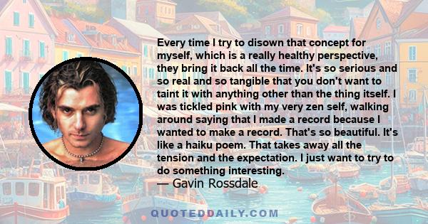 Every time I try to disown that concept for myself, which is a really healthy perspective, they bring it back all the time. It's so serious and so real and so tangible that you don't want to taint it with anything other