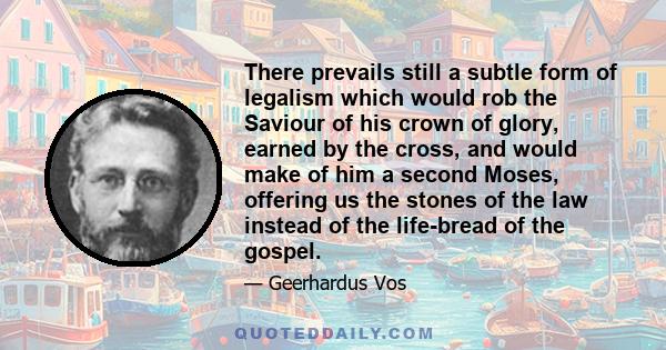 There prevails still a subtle form of legalism which would rob the Saviour of his crown of glory, earned by the cross, and would make of him a second Moses, offering us the stones of the law instead of the life-bread of