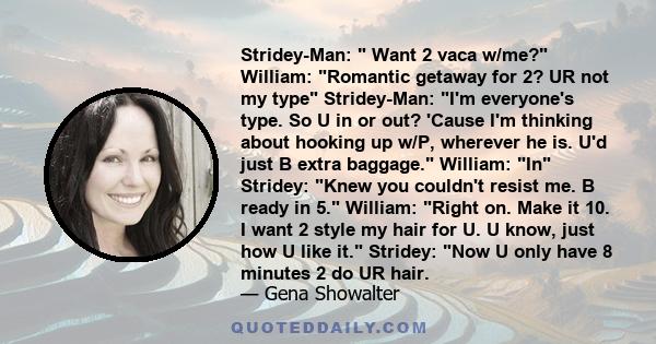 Stridey-Man: Want 2 vaca w/me? William: Romantic getaway for 2? UR not my type Stridey-Man: I'm everyone's type. So U in or out? 'Cause I'm thinking about hooking up w/P, wherever he is. U'd just B extra baggage.