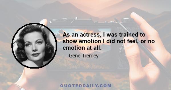 As an actress, I was trained to show emotion I did not feel, or no emotion at all.
