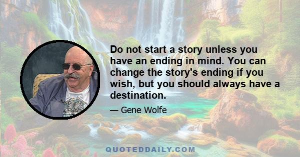 Do not start a story unless you have an ending in mind. You can change the story's ending if you wish, but you should always have a destination.
