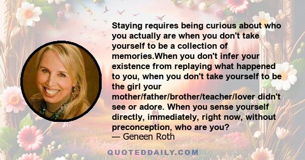 Staying requires being curious about who you actually are when you don't take yourself to be a collection of memories.When you don't infer your existence from replaying what happened to you, when you don't take yourself