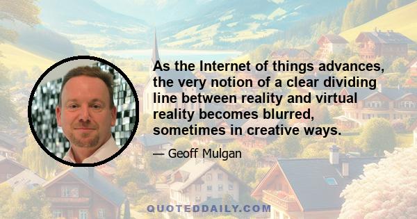 As the Internet of things advances, the very notion of a clear dividing line between reality and virtual reality becomes blurred, sometimes in creative ways.