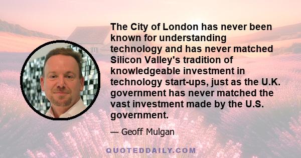 The City of London has never been known for understanding technology and has never matched Silicon Valley's tradition of knowledgeable investment in technology start-ups, just as the U.K. government has never matched