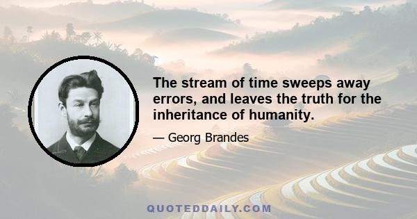 The stream of time sweeps away errors, and leaves the truth for the inheritance of humanity.
