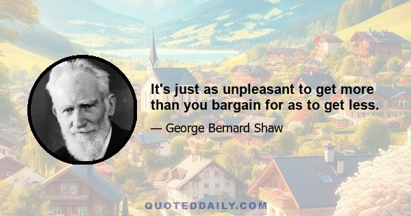 It's just as unpleasant to get more than you bargain for as to get less.