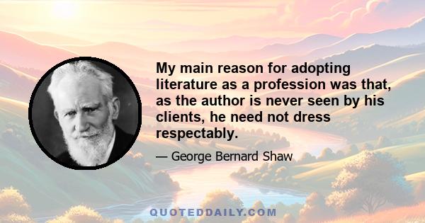 My main reason for adopting literature as a profession was that, as the author is never seen by his clients, he need not dress respectably.