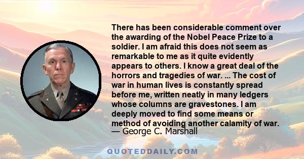 There has been considerable comment over the awarding of the Nobel Peace Prize to a soldier. I am afraid this does not seem as remarkable to me as it quite evidently appears to others. I know a great deal of the horrors