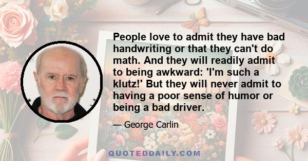 People love to admit they have bad handwriting or that they can't do math. And they will readily admit to being awkward: 'I'm such a klutz!' But they will never admit to having a poor sense of humor or being a bad