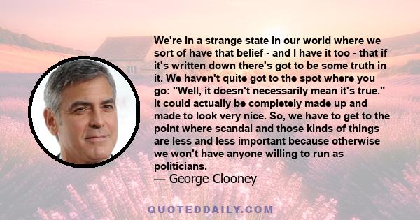 We're in a strange state in our world where we sort of have that belief - and I have it too - that if it's written down there's got to be some truth in it. We haven't quite got to the spot where you go: Well, it doesn't