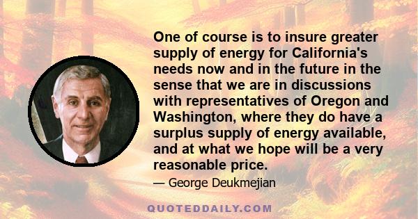One of course is to insure greater supply of energy for California's needs now and in the future in the sense that we are in discussions with representatives of Oregon and Washington, where they do have a surplus supply