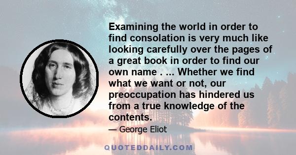 Examining the world in order to find consolation is very much like looking carefully over the pages of a great book in order to find our own name . ... Whether we find what we want or not, our preoccupation has hindered