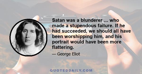 Satan was a blunderer ... who made a stupendous failure. If he had succeeded, we should all have been worshipping him, and his portrait would have been more flattering.