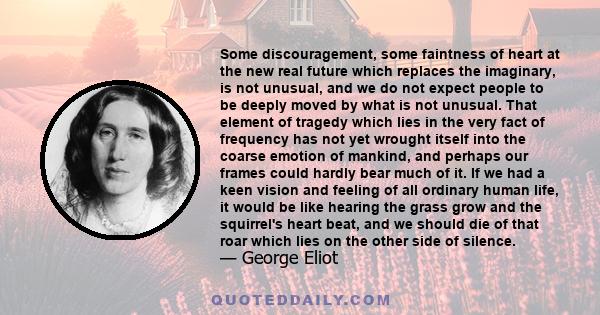 Some discouragement, some faintness of heart at the new real future which replaces the imaginary, is not unusual, and we do not expect people to be deeply moved by what is not unusual. That element of tragedy which lies