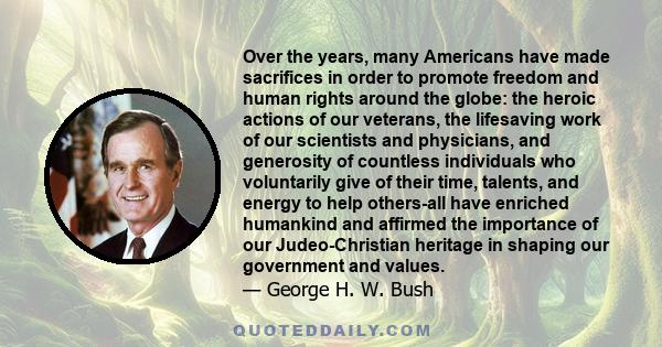 Over the years, many Americans have made sacrifices in order to promote freedom and human rights around the globe: the heroic actions of our veterans, the lifesaving work of our scientists and physicians, and generosity