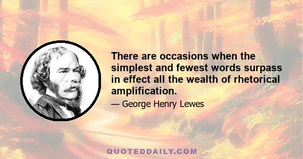 There are occasions when the simplest and fewest words surpass in effect all the wealth of rhetorical amplification.