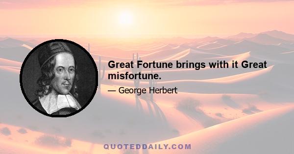 Great Fortune brings with it Great misfortune.