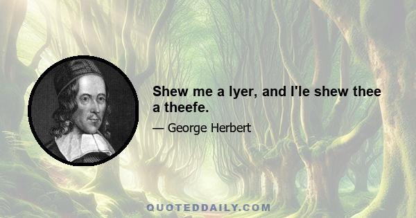 Shew me a lyer, and I'le shew thee a theefe.