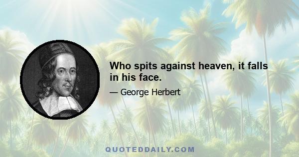 Who spits against heaven, it falls in his face.