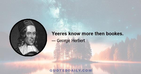 Yeeres know more then bookes.