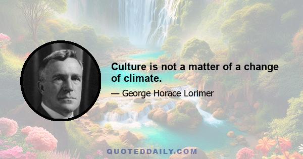 Culture is not a matter of a change of climate.